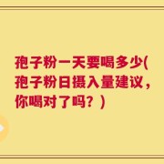 孢子粉一天要喝多少(孢子粉日摄入量建议，你喝对了吗？)
