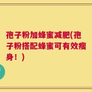 孢子粉加蜂蜜减肥(孢子粉搭配蜂蜜可有效瘦身！)