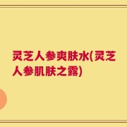 灵芝人参爽肤水(灵芝人参肌肤之露)