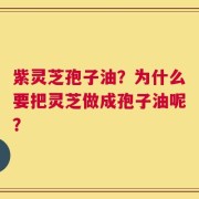 紫灵芝孢子油？为什么要把灵芝做成孢子油呢？