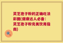 灵芝孢子粉的正确吃法彩图(健康达人必备：灵芝孢子粉完美饮用指南)