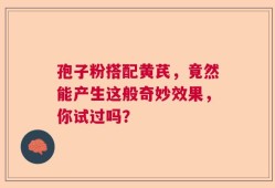 孢子粉搭配黄芪，竟然能产生这般奇妙效果，你试过吗？