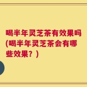 喝半年灵芝茶有效果吗(喝半年灵芝茶会有哪些效果？)