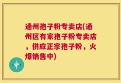 通州孢子粉专卖店(通州区有家孢子粉专卖店，供应正宗孢子粉，火爆销售中)