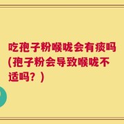 吃孢子粉喉咙会有痰吗(孢子粉会导致喉咙不适吗？)