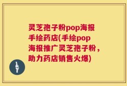灵芝孢子粉pop海报手绘药店(手绘pop海报推广灵芝孢子粉，助力药店销售火爆)