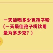 一天能喝多少克孢子粉(一天最佳孢子粉饮用量为多少克？)