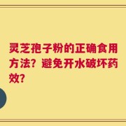 灵芝孢子粉的正确食用方法？避免开水破坏药效？