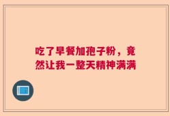 吃了早餐加孢子粉，竟然让我一整天精神满满