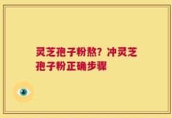 灵芝孢子粉熬？冲灵芝孢子粉正确步骤