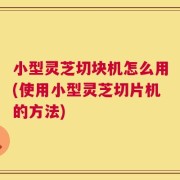 小型灵芝切块机怎么用(使用小型灵芝切片机的方法)