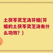 土茯苓灵芝汤芬姐(芬姐的土茯苓灵芝汤有什么功效？)