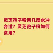 灵芝孢子粉用几度水冲合适？灵芝孢子粉如何食用？