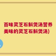 百味灵芝石斛煲汤营养美味的灵芝石斛煲汤)
