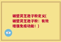破壁灵芝孢子粉定义(破壁灵芝孢子粉：有效增强免疫功能！)
