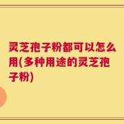 灵芝孢子粉都可以怎么用(多种用途的灵芝孢子粉)