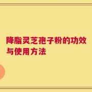 降脂灵芝孢子粉的功效与使用方法