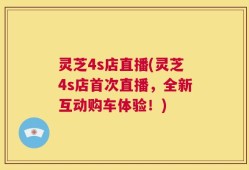 灵芝4s店直播(灵芝4s店首次直播，全新互动购车体验！)