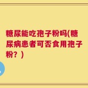 糖尿能吃孢子粉吗(糖尿病患者可否食用孢子粉？)