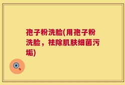孢子粉洗脸(用孢子粉洗脸，祛除肌肤细菌污垢)
