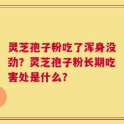 灵芝孢子粉吃了浑身没劲？灵芝孢子粉长期吃害处是什么？