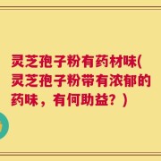 灵芝孢子粉有药材味(灵芝孢子粉带有浓郁的药味，有何助益？)