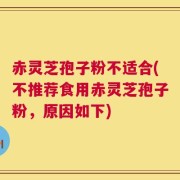 赤灵芝孢子粉不适合(不推荐食用赤灵芝孢子粉，原因如下)
