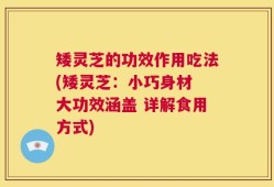矮灵芝的功效作用吃法(矮灵芝：小巧身材 大功效涵盖 详解食用方式)