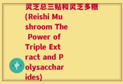 灵芝总三贴和灵芝多糖(Reishi Mushroom The Power of Triple Extract and Polysaccharides)