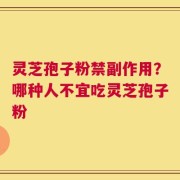 灵芝孢子粉禁副作用？哪种人不宜吃灵芝孢子粉