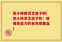 孢小样牌灵芝孢子粉(孢小样灵芝孢子粉：增强免疫力的有效保健品)