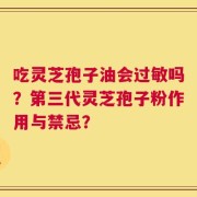 吃灵芝孢子油会过敏吗？第三代灵芝孢子粉作用与禁忌？