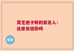 灵芝孢子粉的禁忌人：这些包括你吗