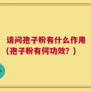 请问孢子粉有什么作用(孢子粉有何功效？)