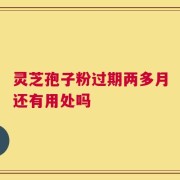 灵芝孢子粉过期两多月还有用处吗