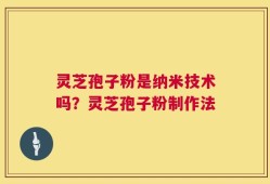 灵芝孢子粉是纳米技术吗？灵芝孢子粉制作法