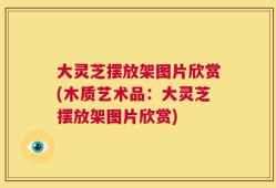 大灵芝摆放架图片欣赏(木质艺术品：大灵芝摆放架图片欣赏)