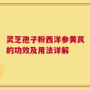 灵芝孢子粉西洋参黄芪的功效及用法详解