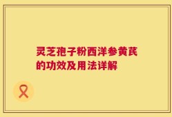 灵芝孢子粉西洋参黄芪的功效及用法详解