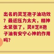 出名的灵芝孢子油功效？最近压力太大，精神太紧张了，灵#芝#孢子油有安宁心神的作用吗？