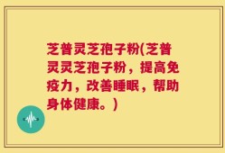 芝普灵芝孢子粉(芝普灵灵芝孢子粉，提高免疫力，改善睡眠，帮助身体健康。)