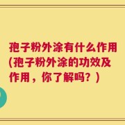 孢子粉外涂有什么作用(孢子粉外涂的功效及作用，你了解吗？)