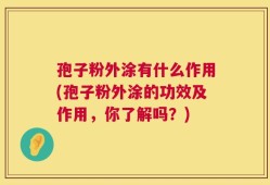 孢子粉外涂有什么作用(孢子粉外涂的功效及作用，你了解吗？)