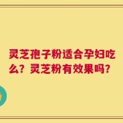 灵芝孢子粉适合孕妇吃么？灵芝粉有效果吗？