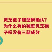 灵芝孢子破壁粉确认？为什么有的破壁灵芝孢子粉没有三萜成分