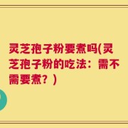 灵芝孢子粉要煮吗(灵芝孢子粉的吃法：需不需要煮？)