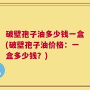 破壁孢子油多少钱一盒(破壁孢子油价格：一盒多少钱？)