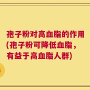 孢子粉对高血脂的作用(孢子粉可降低血脂，有益于高血脂人群)