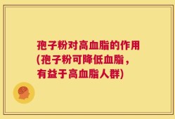 孢子粉对高血脂的作用(孢子粉可降低血脂，有益于高血脂人群)