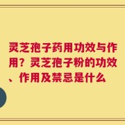 灵芝孢子药用功效与作用？灵芝孢子粉的功效、作用及禁忌是什么